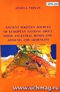 Ancient Written Sourcs of European Nations About their Ancestral Homeland-Armenia and Armenians (анг.) — интернет-магазин УчМаг