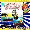 Компакт-диск  Корабли и мореплавание . Аудиоэнциклопедия. Для детей 4 - 7 лет.