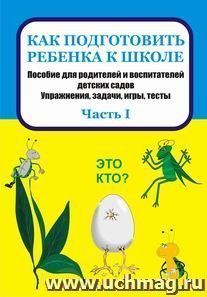 Как подготовить ребенка к школе: пособие для родителей и воспитателей детских садов. Упражнения, задачи, игры, тесты. Часть I — интернет-магазин УчМаг