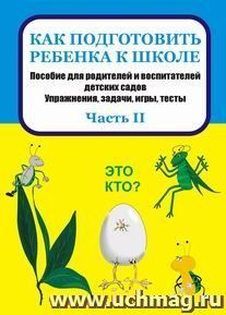 Как подготовить ребенка к школе: пособие для родителей и воспитателей детских садов. Упражнения, задачи, игры, тесты. Часть II — интернет-магазин УчМаг