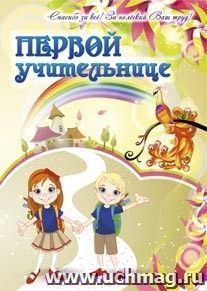 Первой учительнице (открытка со стихотворением): (Формат А4, 1 сгиб, бумага мелованная матовая пл. 250) — интернет-магазин УчМаг