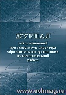 Журнал учёта совещаний при заместителе директора образовательной организации по воспитательной работе — интернет-магазин УчМаг