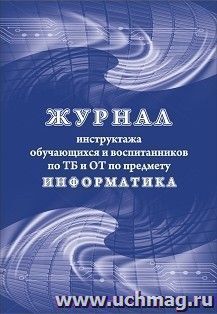 Журнал инструктажа обучающихся и воспитанников по ТБ и ОТ по предмету информатика — интернет-магазин УчМаг