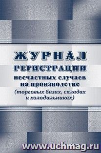 Журнал регистрации несчастных случаев на производстве (торговых базах, складах и холодильниках) — интернет-магазин УчМаг