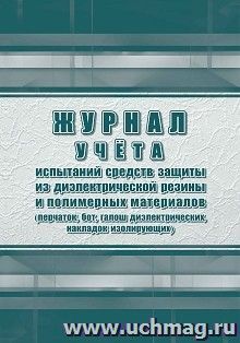 Журнал учёта испытаний средств защиты из диэлектрической резины и полимерных материалов (перчаток, бот, галош диэлектрических, накладок изолирующих) — интернет-магазин УчМаг