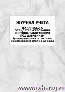 Журнал учета технического освидетельствования сосудов, работающих под давлением (резервуары, емкости для слива неиспарившихся остатков СУГ и др.): упаковка 100 — интернет-магазин УчМаг