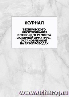 Журнал технического обслуживания и текущего ремонта запорной арматуры, установленной на газопроводах: упаковка 100 шт. — интернет-магазин УчМаг