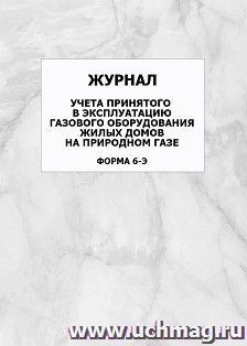 Журнал учёта принятого в эксплуатацию газового оборудования жилых домов на природном газе (форма 6-Э): упаковка 100 шт. — интернет-магазин УчМаг
