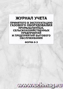 Журнал учета принятого в эксплуатацию газового оборудования промышленных, сельскохозяйственных предприятий и предприятий бытового обслуживания (форма 8-э): — интернет-магазин УчМаг