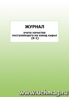 Журнал учета качества поступающего на завод сырья (К-1): упаковка 100 шт. — интернет-магазин УчМаг