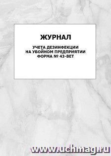Журнал учёта дезинфекции на убойном предприятии, форма № 43-вет: упаковка 100 шт. — интернет-магазин УчМаг