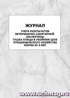Журнал учёта результатов ветеринарно-санитарной экспертизы тушек птицы в убойном цехе птицеводческого хозяйства, форма № 9-вет: упаковка 100 шт. — интернет-магазин УчМаг