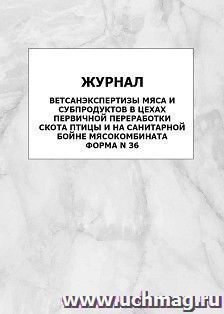 Журнал ветсанэкспертизы мяса и субпродуктов в цехах первичной переработки скота птицы и на санитарной бойне мясокомбината. Форма N 36: упаковка 100 шт. — интернет-магазин УчМаг