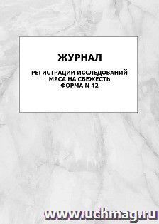 Журнал регистрации исследований мяса на свежесть. Форма N 42: упаковка 100 шт. — интернет-магазин УчМаг