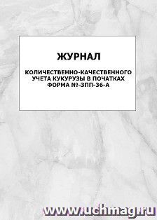 Журнал количественно-качественного учета кукурузы в початках форма №-ЗПП-36-А: упаковка 100 шт. — интернет-магазин УчМаг