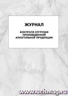 Журнал контроля отгрузки произведенной алкогольной продукции: упаковка 100 шт. — интернет-магазин УчМаг