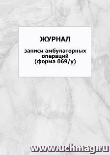 Журнал записи амбулаторных операций (форма 069/у): упаковка 100 шт. — интернет-магазин УчМаг