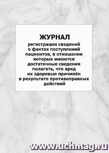 Журнал регистрации сведений о фактах поступлений пациентов, в отношении которых имеются достаточные сведения полагать, что вред их здоровью причинён в — интернет-магазин УчМаг