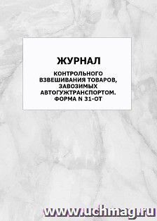 Журнал контрольного взвешивания товаров, завозимых автогужтранспортом. форма N 31-ОТ: упаковка 100 шт. — интернет-магазин УчМаг