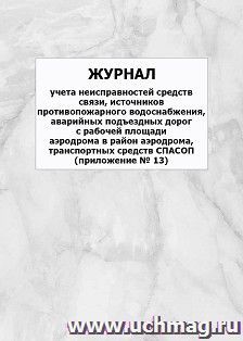 Журнал учета неисправностей средств связи, источников противопожарного водоснабжения, аварийных подъездных дорог с рабочей площади аэродрома в район аэродрома, — интернет-магазин УчМаг