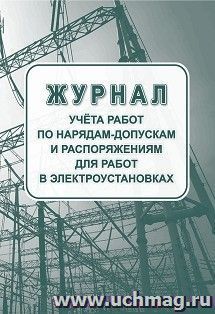 Журнал учёта работ по нарядам-допускам и распоряжениям для работ в электроустановках — интернет-магазин УчМаг