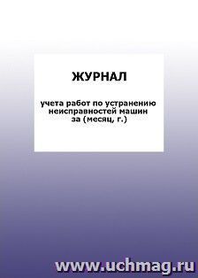 Журнал учета работ по устранению неисправностей машин за (месяц, г.): упаковка 100 шт. — интернет-магазин УчМаг