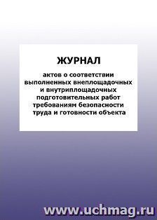 Журнал актов о соответствии выполненных внеплощадочных и внутриплощадочных подготовительных работ требованиям безопасности труда и готовности объекта: упаковка — интернет-магазин УчМаг