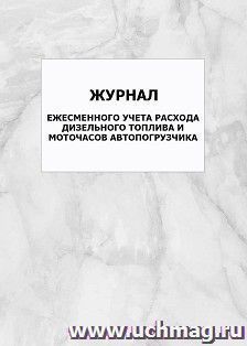 Журнал ежесменного учета расхода дизельного топлива и моточасов автопогрузчика: упаковка 100 шт. — интернет-магазин УчМаг