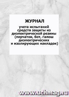 Журнал учета испытаний средств защиты из диэлектрической резины (перчаток, бот, галош диэлектрических и изолирующих накладок): упаковка 100 шт. — интернет-магазин УчМаг