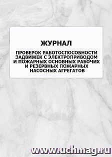 Журнал проверок работоспособности задвижек с электроприводом и пожарных основных рабочих и резервных пожарных насосных агрегатов: упаковка 100 шт. — интернет-магазин УчМаг