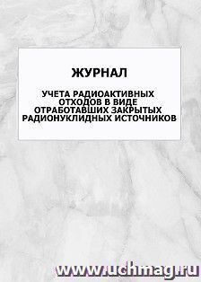 Журнал учета радиоактивных отходов в виде отработавших закрытых радионуклидных источников: упаковка 100 шт. — интернет-магазин УчМаг