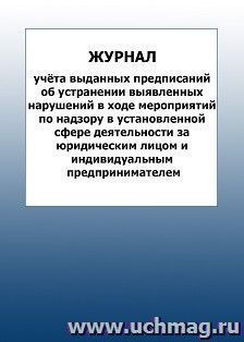 Журнал учёта выданных предписаний об устранении выявленных нарушений в ходе мероприятий по надзору в установленной сфере деятельности за юридическим лицом и индивидуальным предпринимателем: упаковка 100 шт.