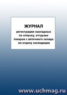 Журнал регистрации накладных по отпуску, отгрузке товаров с аптечного склада по отделу экспедиции: упаковка 100 шт. — интернет-магазин УчМаг