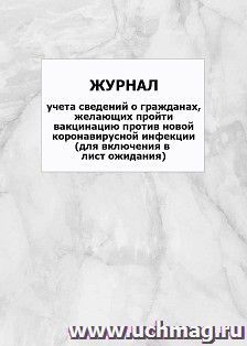 Журнал учета сведений о гражданах, желающих пройти вакцинацию против новой коронавирусной инфекции (для включения в лист ожидания): упаковка 100 шт. — интернет-магазин УчМаг