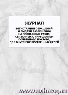 Журнал регистрации обращений и выдачи разрешений на проведение работ, связанных с нарушением почвенного покрова, для внутрихозяйственных целей: упаковка 100 шт. — интернет-магазин УчМаг