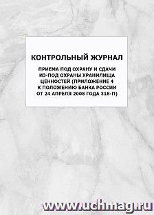 Контрольный журнал приема под охрану и сдачи из-под охраны хранилища ценностей (Приложение 4 к Положению Банка России от 24 апреля 2008 года 318-П): упаковка — интернет-магазин УчМаг