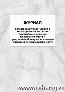 Журнал регистрации уведомлений о необходимости закрытия учреждением органом банковского счета и представлений о приостановлении операций по банковскому счету: — интернет-магазин УчМаг