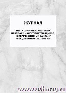 Журнал учета сумм обязательных платежей налогоплательщиков, не перечисленных банками в бюджетную систему РФ: упаковка 100 шт. — интернет-магазин УчМаг