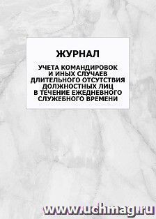 Журнал учета командировок и иных случаев длительного отсутствия должностных лиц в течение ежедневного служебного времени: упаковка 100 шт. — интернет-магазин УчМаг