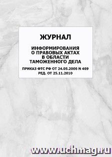 Журнал информирования о правовых актах в области таможенного дела Приказ ФТС РФ от 24.05.2006 N 469 ред. от 25.11.2010: упаковка 100 шт. — интернет-магазин УчМаг