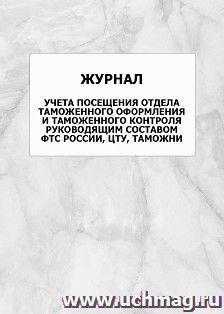 Журнал учета посещения отдела таможенного оформления и таможенного контроля руководящим составом ФТС России, ЦТУ, таможни: упаковка 100 шт. — интернет-магазин УчМаг
