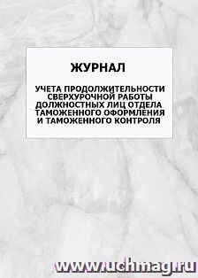 Журнал учета продолжительности сверхурочной работы должностных лиц отдела таможенного оформления и таможенного контроля: упаковка 100 шт. — интернет-магазин УчМаг