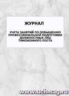 Журнал учета занятий по повышению профессиональной подготовки должностных лиц таможенного поста: упаковка 100 шт. — интернет-магазин УчМаг