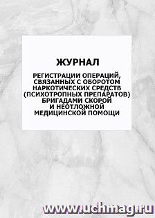 Журнал регистрации операций, связанных с оборотом наркотических средств (психотропных препаратов) бригадами скорой и неотложной медицинской помощи: упаковка — интернет-магазин УчМаг