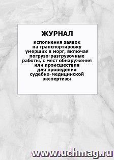 Журнал исполнения заявок на транспортировку умерших в морг, включая погрузо-разгрузочные работы, с мест обнаружения или происшествия для проведения — интернет-магазин УчМаг