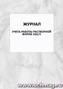 Журнал учета работы растворной. Форма 416/у: упаковка 100 шт. — интернет-магазин УчМаг