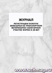 Журнал регистрации осмотра живсырья на транспортном ветеринарно-санитарном участке, форма N 28-вет: упаковка 100 шт. — интернет-магазин УчМаг