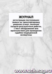 Журнал регистрации поступивших заявок на транспортировку умерших в морг, включая погрузо-разгрузочные работы, с мест обнаружения или происшествия для — интернет-магазин УчМаг