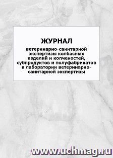 Журнал ветеринарно-санитарной экспертизы колбасных изделий и копченостей, субпродуктов и полуфабрикатов в лаборатории ветеринарно-санитарной экспертизы: — интернет-магазин УчМаг