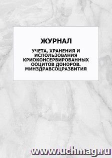 Журнал учета, хранения и использования криоконсервированных ооцитов доноров. Минздравсоцразвития: упаковка 100 шт. — интернет-магазин УчМаг